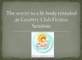 The Secret to a fit body revealed at Country Club Fitness Seminar PowerPoint PPT Presentation