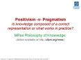 Positivism -v- Pragmatism Is knowledge composed of a correct representation or what works in practice? PowerPoint PPT Presentation