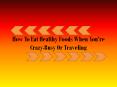 How to eat healthy foods when you’re crazy-busy and/or traveling PowerPoint PPT Presentation