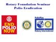 Rotary Foundation Seminar Polio Eradication PowerPoint PPT Presentation
