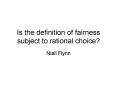 Is the definition of fairness subject to rational choice? PowerPoint PPT Presentation