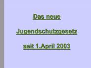 Das neue  Jugendschutzgesetz seit 1.April 2003