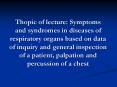 Thopic of lecture: Symptoms and syndromes in diseases of respiratory organs based on data of inquiry and general inspection of a patient, palpation and percussion of a chest PowerPoint PPT Presentation