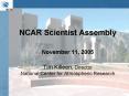 NCAR Scientist Assembly  November 11, 2005  Tim Killeen, Director National Center for Atmospheric Research PowerPoint PPT Presentation