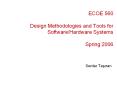 ECOE 560 Design Methodologies and Tools for Software/Hardware Systems Spring 2006 PowerPoint PPT Presentation