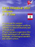 EMYR PROGRAM 2007 Lebanon 2- 5 June  A crossroad for ancient civilizations and modern conflicts, Lebanon is a land of diversity and contradictions. At your own pace experience this unique melting pot of welcoming landscape ,Archeological wonders and PowerPoint PPT Presentation