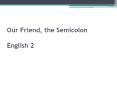 Our Friend, the Semicolon English 2 PowerPoint PPT Presentation