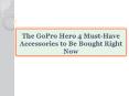 The GoPro Hero 4 Must-Have Accessories to Be Bought Right Now PowerPoint PPT Presentation