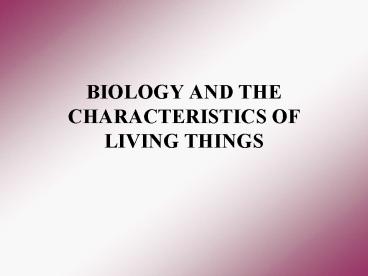 BIOLOGY AND THE CHARACTERISTICS OF LIVING THINGS