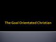 The Goal Orientated Christian PowerPoint PPT Presentation