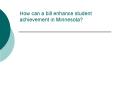 How can a bill enhance student achievement in Minnesota? PowerPoint PPT Presentation