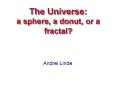 The Universe: a sphere, a donut, or a fractal? PowerPoint PPT Presentation
