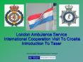 London Ambulance Service International Cooperation Visit To Croatia Introduction To Taser PowerPoint PPT Presentation