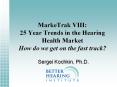MarkeTrak VIII: 25 Year Trends in the Hearing Health Market How do we get on the fast track?