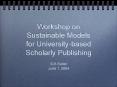 Workshop on Sustainable Models for University-based Scholarly Publishing PowerPoint PPT Presentation