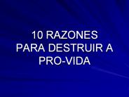10 RAZONES PARA DESTRUIR A PRO-VIDA