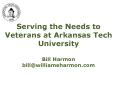 Serving the Needs to Veterans at Arkansas Tech University Bill Harmon bill@williameharmon.com PowerPoint PPT Presentation