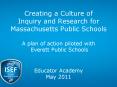 Creating a Culture of Inquiry and Research for Massachusetts Public Schools A plan of action piloted with Everett Public Schools  Educator Academy May 2011 PowerPoint PPT Presentation
