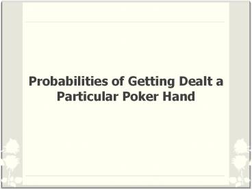 Probabilities of Getting Dealt a Particular Poker Hand