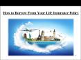 How to Borrow From Your Life Insurance Policy PowerPoint PPT Presentation