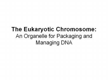 The Eukaryotic Chromosome: An Organelle for Packaging and Managing DNA