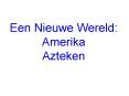 Een Nieuwe Wereld: Amerika Azteken PowerPoint PPT Presentation