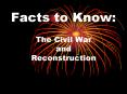 Facts to Know: The Civil War and Reconstruction PowerPoint PPT Presentation