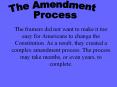 The framers did not want to make it too easy for Americans to change the Constitution. As a result, they created a complex amendment process. The process may take months, or even years, to complete. PowerPoint PPT Presentation
