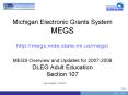 Michigan Electronic Grants System MEGS http://megs.mde.state.mi.us/megs/ MEGS Overview and Updates for 2007-2008 DLEG Adult Education Section 107 PowerPoint PPT Presentation