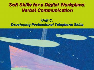 Soft Skills for a Digital Workplace: Verbal Communication  Unit C: Developing Professional Telephone Skills