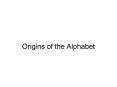 Origins of the Alphabet PowerPoint PPT Presentation