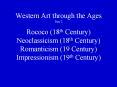 Western Art through the Ages Part 2 Rococo (18th Century) Neoclassicism (18th Century) Romanticism (19 Century) Impressionism (19th Century) PowerPoint PPT Presentation