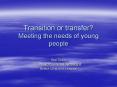 Transition or transfer? Meeting the needs of young people PowerPoint PPT Presentation