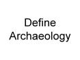 Define Archaeology PowerPoint PPT Presentation
