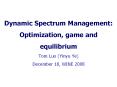 Dynamic Spectrum Management: Optimization, game and equilibrium Tom Luo (Yinyu Ye) December 18, WINE 2008 PowerPoint PPT Presentation