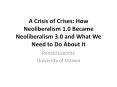A Crisis of Crises: How Neoliberalism 1.0 Became Neoliberalism 3.0 and What We Need to Do About It PowerPoint PPT Presentation