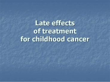 Late effects                   of treatment for childhood cancer