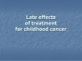 Late effects                   of treatment for childhood cancer PowerPoint PPT Presentation