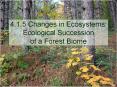 4.1.5 Changes in Ecosystems: Ecological Succession of a Forest Biome PowerPoint PPT Presentation