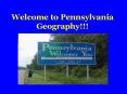 Welcome to Pennsylvania Geography!!! PowerPoint PPT Presentation