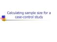 Calculating sample size for a case-control study PowerPoint PPT Presentation