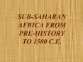 SUB-SAHARAN AFRICA FROM PRE-HISTORY TO 1500 C.E. PowerPoint PPT Presentation