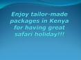 Enjoy tailor-made packages in Kenya for having great safari holiday!!! PowerPoint PPT Presentation