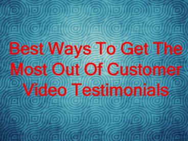 Best Ways To Get The Most Out Of Customer Video Testimonials