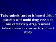 Tuberculosis burden in households of patients with multi drug-resistant and extensively drug-resistant tuberculosis: a retrospective cohort study PowerPoint PPT Presentation