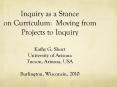 Inquiry as a Stance on Curriculum: Moving from Projects to Inquiry Kathy G. Short University of Arizona Tucson, Arizona, USA Burlington, Wisconsin, 2010 PowerPoint PPT Presentation
