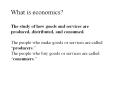What is economics? The study of how goods and services are produced, distributed, and consumed. The people who make goods or services are called  PowerPoint PPT Presentation