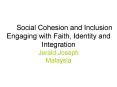 Social Cohesion and Inclusion Engaging with Faith, Identity and Integration Jerald Joseph Malaysia PowerPoint PPT Presentation