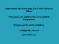 Department of Community, Rural and Gaeltacht Affairs New Local and Community Development Programme  from design to implementation Clodagh McDonnell 25 November 2009 PowerPoint PPT Presentation