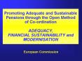 Promoting Adequate and Sustainable Pensions through the Open Method of Co-ordination ADEQUACY, FINANCIAL SUSTAINABILITY and MODERNISATION PowerPoint PPT Presentation